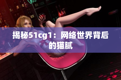 揭秘51cg1：网络世界背后的猫腻