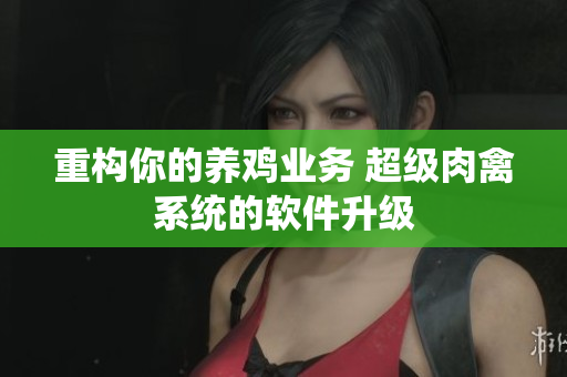 重构你的养鸡业务 超级肉禽系统的软件升级
