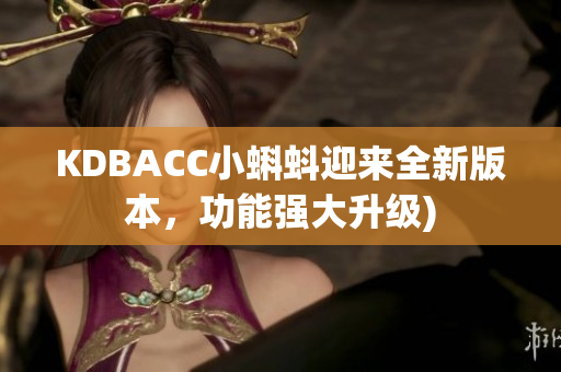 KDBACC小蝌蚪迎来全新版本，功能强大升级)