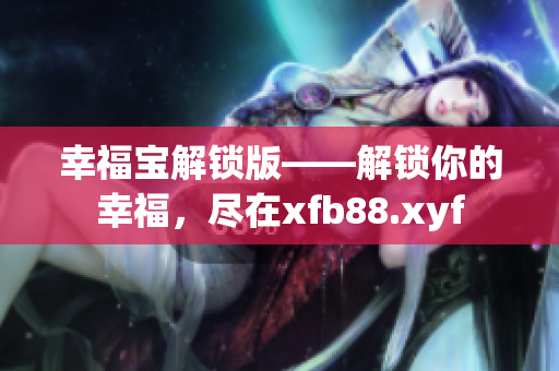 幸福宝解锁版——解锁你的幸福，尽在xfb88.xyf