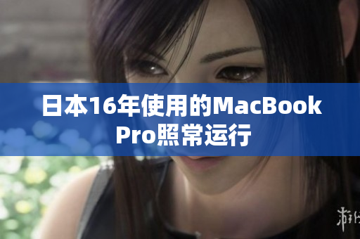 日本16年使用的MacBook Pro照常运行