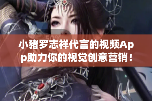 小猪罗志祥代言的视频App助力你的视觉创意营销！