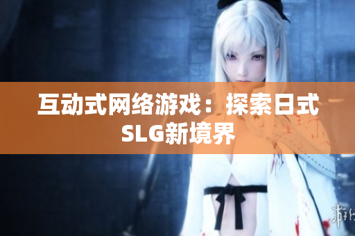 互动式网络游戏：探索日式SLG新境界