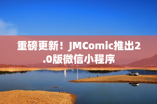 重磅更新！JMComic推出2.0版微信小程序