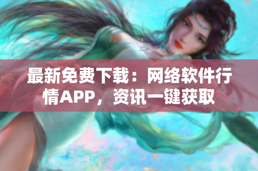 最新免费下载：网络软件行情APP，资讯一键获取