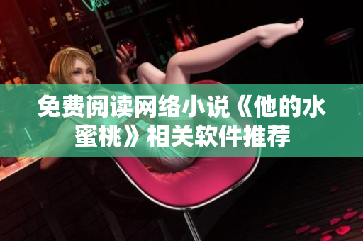 免费阅读网络小说《他的水蜜桃》相关软件推荐