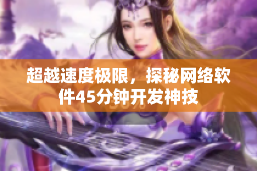 超越速度极限，探秘网络软件45分钟开发神技