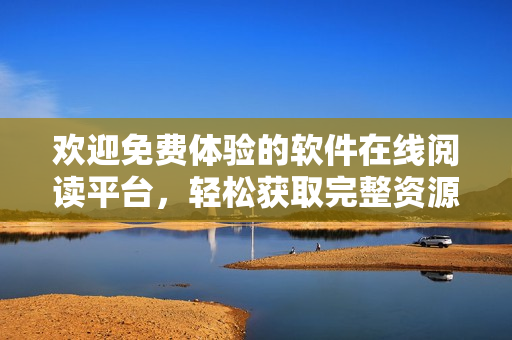 欢迎免费体验的软件在线阅读平台，轻松获取完整资源！