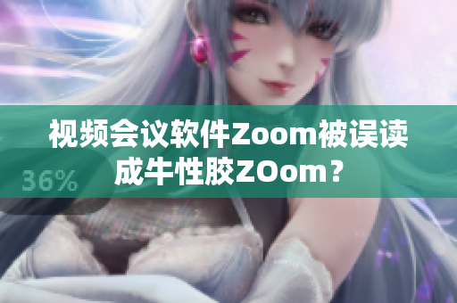 视频会议软件Zoom被误读成牛性胶ZOom？