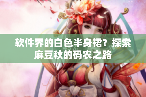 软件界的白色半身裙？探索麻豆秋的码农之路
