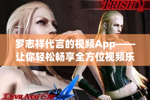 罗志祥代言的视频App——让你轻松畅享全方位视频乐趣！