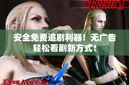 安全免费追剧利器！无广告轻松看剧新方式！