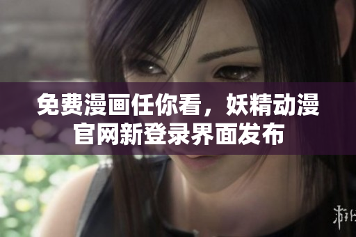 免费漫画任你看，妖精动漫官网新登录界面发布