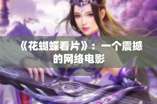 《花蝴蝶看片》：一个震撼的网络电影