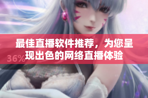 最佳直播软件推荐，为您呈现出色的网络直播体验