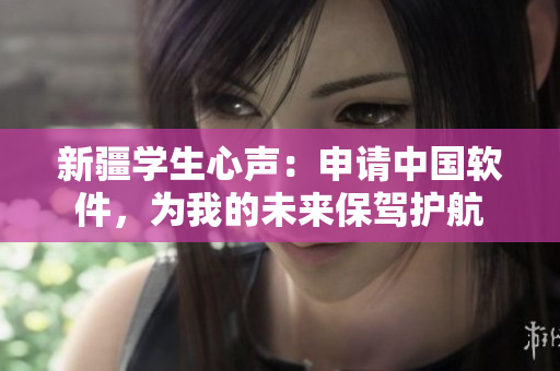 新疆学生心声：申请中国软件，为我的未来保驾护航
