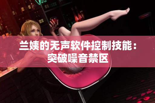 兰姨的无声软件控制技能：突破噪音禁区