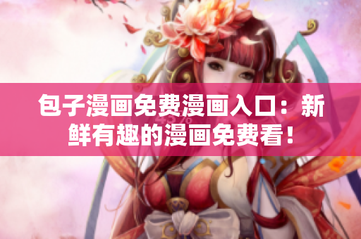 包子漫画免费漫画入口：新鲜有趣的漫画免费看！
