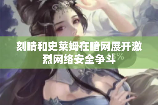 刻晴和史莱姆在暗网展开激烈网络安全争斗