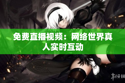 免费直播视频：网络世界真人实时互动