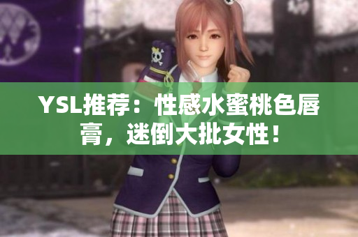 YSL推荐：性感水蜜桃色唇膏，迷倒大批女性！