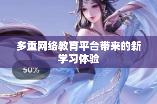 多重网络教育平台带来的新学习体验