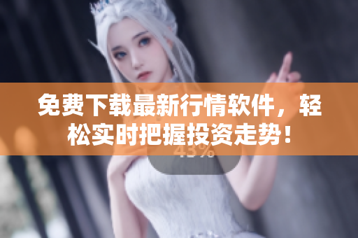 免费下载最新行情软件，轻松实时把握投资走势！