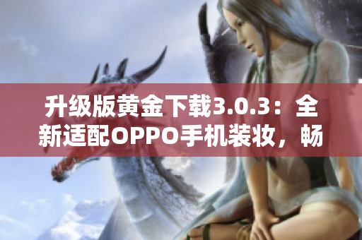 升级版黄金下载3.0.3：全新适配OPPO手机装妆，畅享2023畅玩之旅