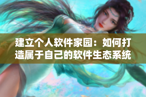 建立个人软件家园：如何打造属于自己的软件生态系统