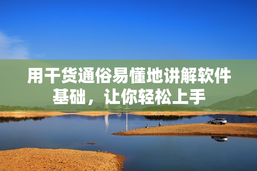 用干货通俗易懂地讲解软件基础，让你轻松上手