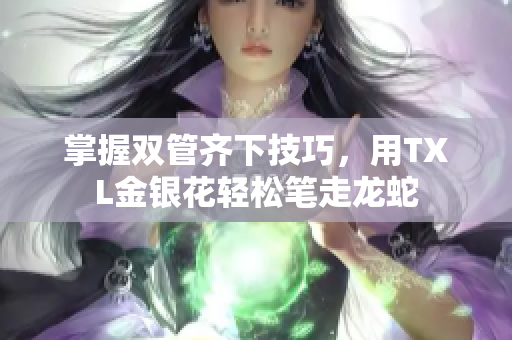 掌握双管齐下技巧，用TXL金银花轻松笔走龙蛇