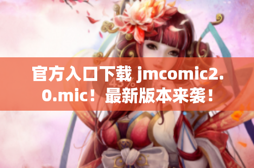 官方入口下载 jmcomic2.0.mic！最新版本来袭！