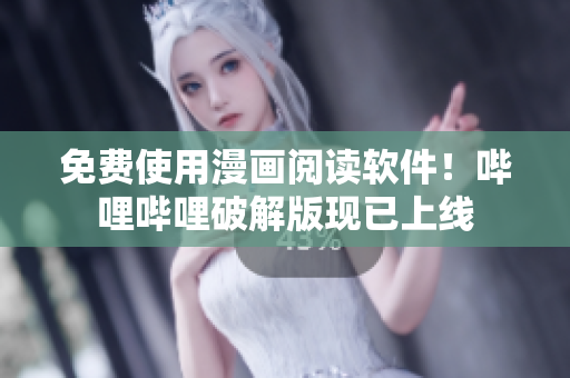 免费使用漫画阅读软件！哔哩哔哩破解版现已上线