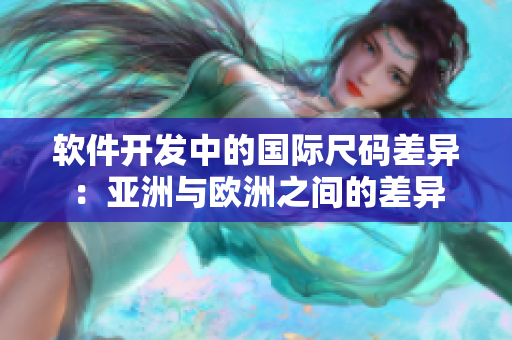 软件开发中的国际尺码差异：亚洲与欧洲之间的差异