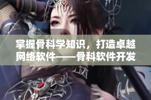 掌握骨科学知识，打造卓越网络软件——骨科软件开发攻略v1年下