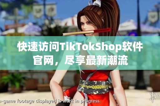 快速访问TikTokShop软件官网，尽享最新潮流