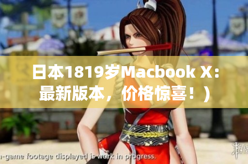 日本1819岁Macbook X：最新版本，价格惊喜！)