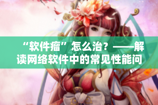 “软件瘤”怎么治？——解读网络软件中的常见性能问题