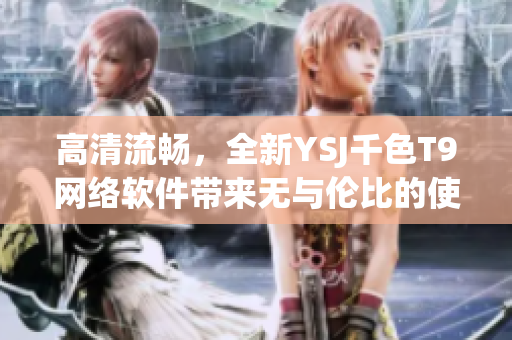 高清流畅，全新YSJ千色T9网络软件带来无与伦比的使用体验