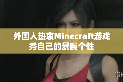 外国人热衷Minecraft游戏秀自己的暴躁个性