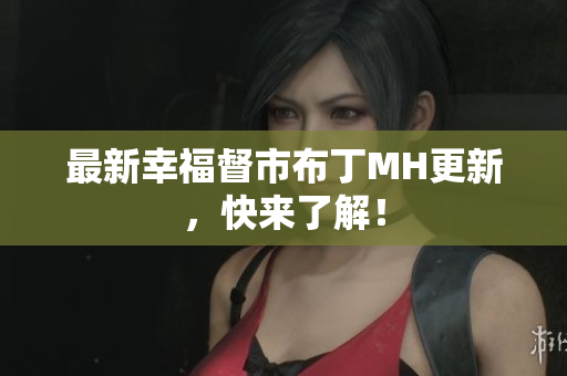 最新幸福督市布丁MH更新，快来了解！