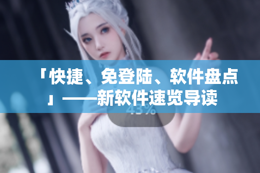 「快捷、免登陆、软件盘点」——新软件速览导读
