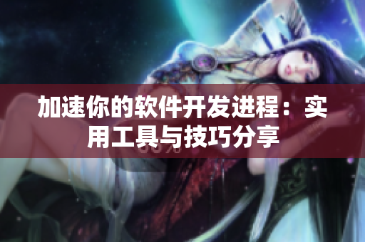 加速你的软件开发进程：实用工具与技巧分享