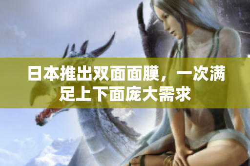 日本推出双面面膜，一次满足上下面庞大需求