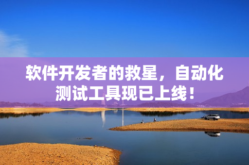 软件开发者的救星，自动化测试工具现已上线！