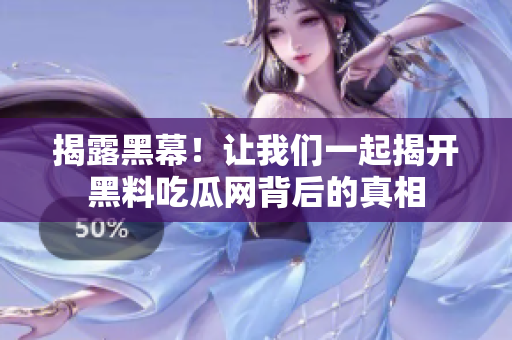 揭露黑幕！让我们一起揭开黑料吃瓜网背后的真相