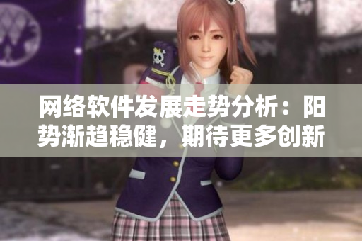 网络软件发展走势分析：阳势渐趋稳健，期待更多创新突围
