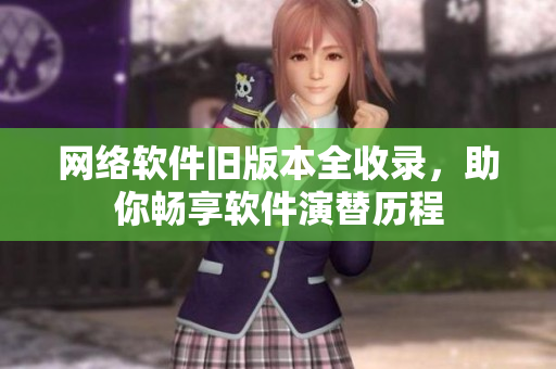 网络软件旧版本全收录，助你畅享软件演替历程