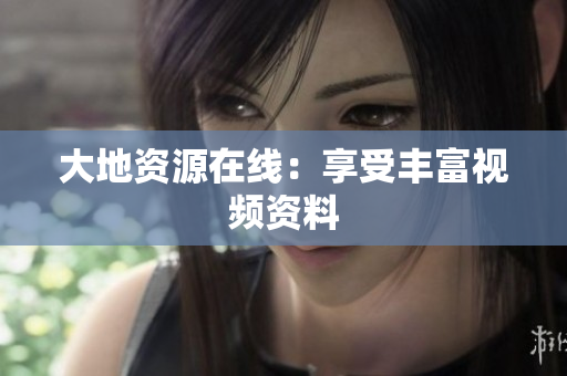 大地资源在线：享受丰富视频资料