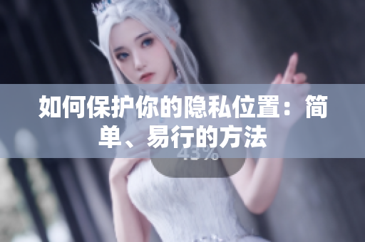 如何保护你的隐私位置：简单、易行的方法